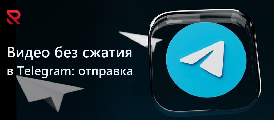 Как отправить видео без сжатия в Telegram?